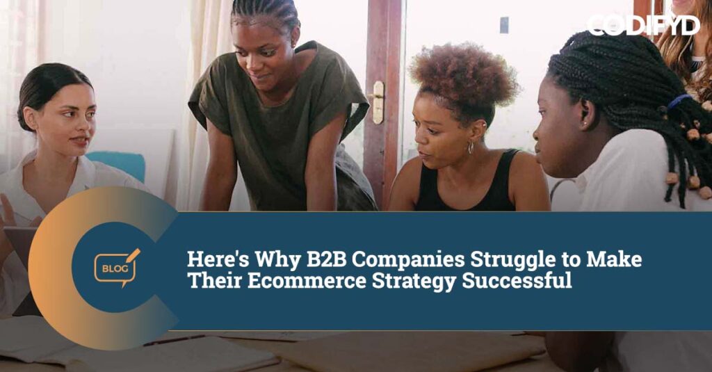Here’s Why B2B Companies Struggle to Make Their Ecommerce Strategy Successful